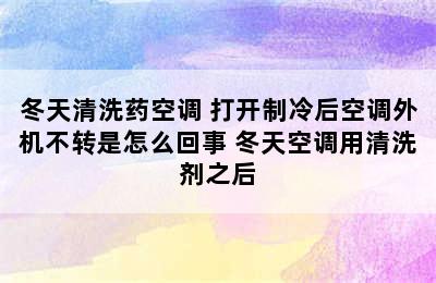 冬天清洗药空调 打开制冷后空调外机不转是怎么回事 冬天空调用清洗剂之后